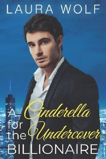 A Cinderella for the Undercover Billionaire: A Clean Contemporary Romance by Laura Wolf
