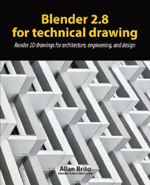 Blender 2.8 for technical drawing: Render 2D drawings for architecture, engineering, and design by Allan Brito