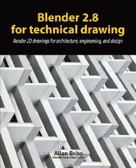Blender 2.8 for technical drawing: Render 2D drawings for architecture, engineering, and design by Allan Brito