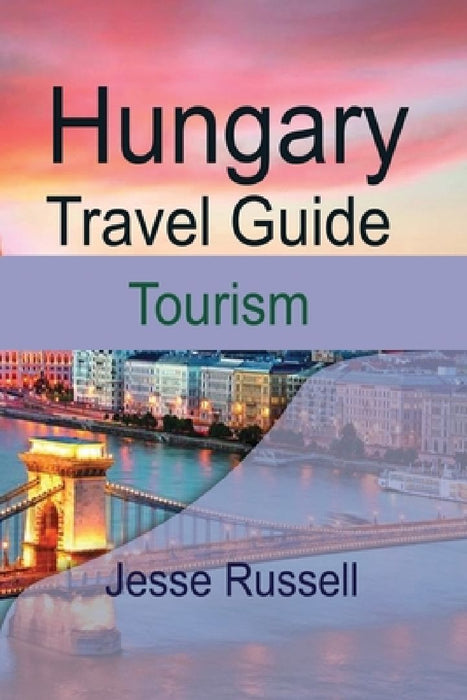 Hungary Travel Guide: Tourism by Jesse Russell
