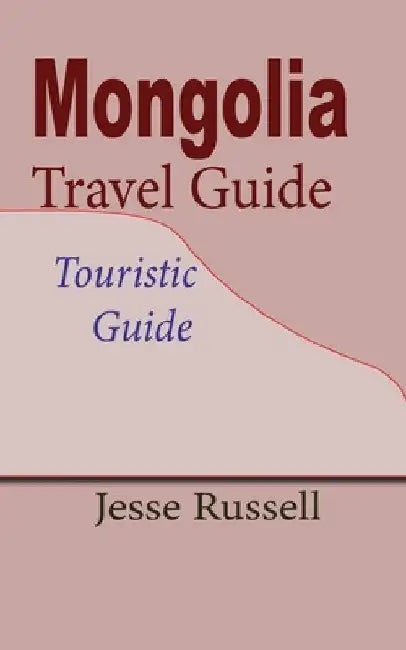 Mongolia Travel Guide: Touristic Guide by Jesse Russell