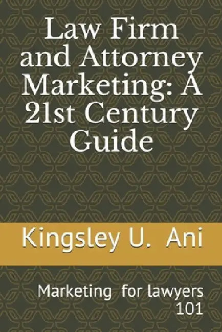 Law Firm and Attorney Marketing: A 21st Century Guide by Kingsley Ugochukwu Ani