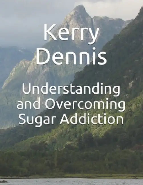 Understanding and Overcoming Sugar Addiction by Kerry Dennis