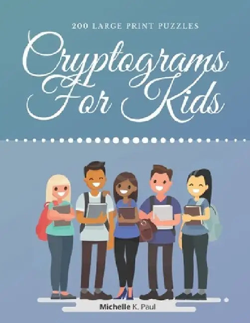 Cryptograms For Kids: Cryptogram Puzzle Book Based On Inspirational Quotes For Kids - Games Cryptograms, Word Puzzles Cryptograms by Michelle K. Paul