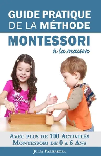 Guide Pratique de la Méthode Montessori à la Maison: Avec plus de 100 activités Montessori de 0 à 6 ans by Koudom, Libelle
