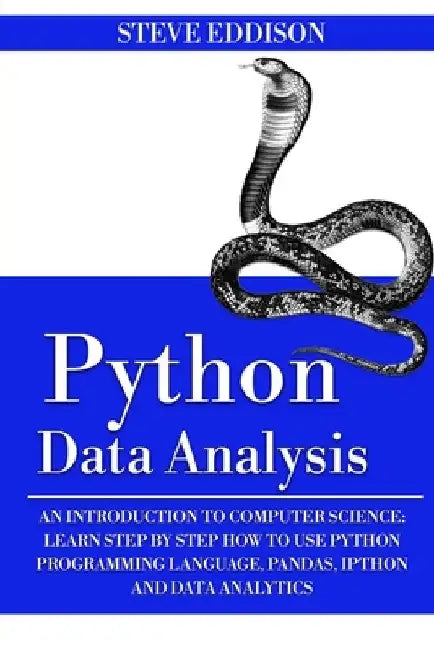Python Data Analysis: An Introduction to Computer Science: Learn Step By Step How to Use Python Programming Language, Pandas, and How You Ca by Steve Eddison