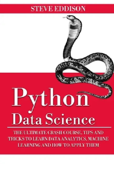Python Data Science: The Ultimate Crash Course, Tips, and Tricks to Learn Data Analytics, Machine Learning, and Their Application by Steve Eddison