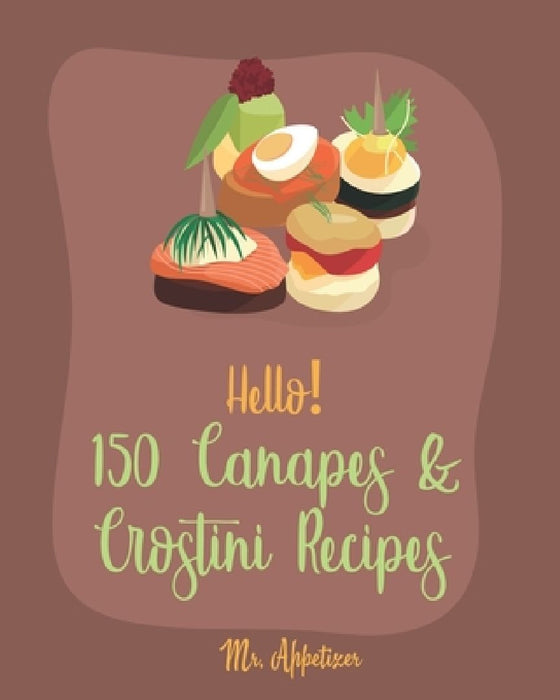 Hello! 150 Canapes & Crostini Recipes: Best Canapes & Crostini Cookbook Ever For Beginners [Book 1] by Appetizer