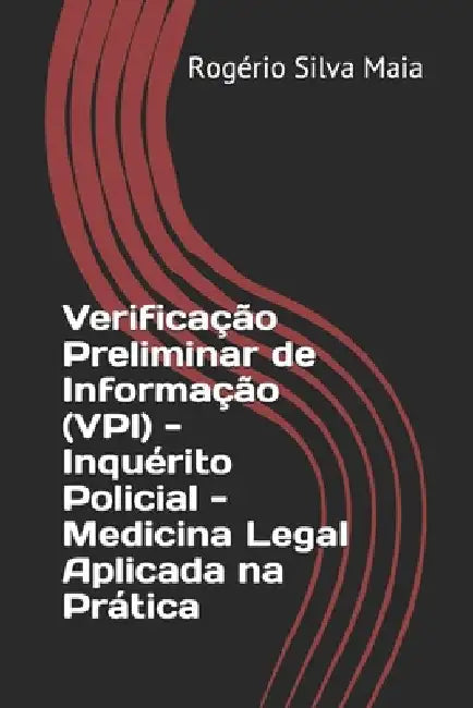 Verificação Preliminar de Informação (VPI) - Inquérito Policial - Medicina Legal Aplicada na Prática by Maia, Rogerio Silva