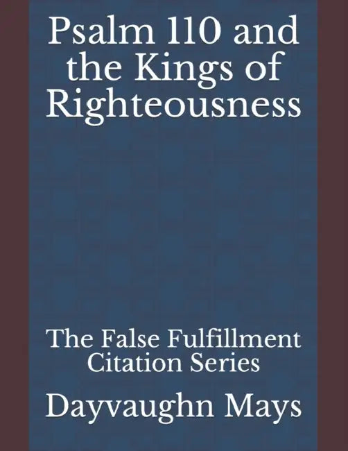 Psalm 110 and the Kings of Righteousness: The False Fulfillment Citation Series by Dayvaughn Mays