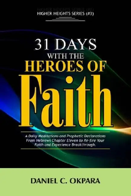 31 Days With The Heroes Of Faith: A Daily Meditations, Prayers & Declarations From Hebrews Chapter Eleven - Re-fire Your Faith, & Experience Breakthro by Daniel C. Okpara