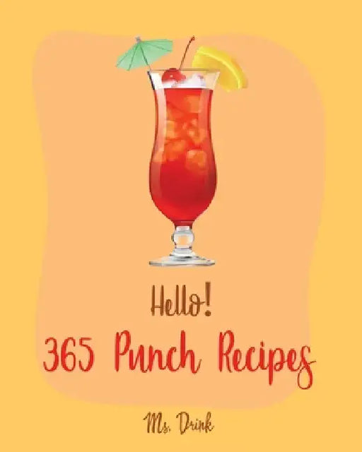 Hello! 365 Punch Recipes: Best Punch Cookbook Ever For Beginners [Book 1] by Drink