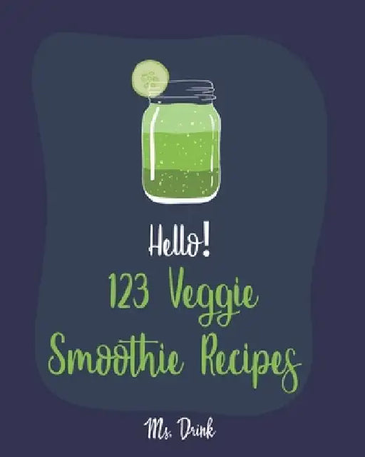 Hello! 123 Veggie Smoothie Recipes: Best Veggie Smoothie Cookbook Ever For Beginners [Book 1] by Drink