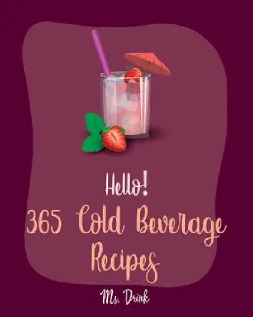 Hello! 365 Cold Beverage Recipes: Best Cold Beverage Cookbook Ever For Beginners [Book 1] by Drink