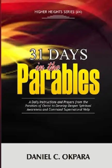 31 Days in the Parables: A Daily Instructions and Prayers from the Parables of Christ to Develop Deeper Spiritual Awareness, and Command Supern by Daniel C. Okpara