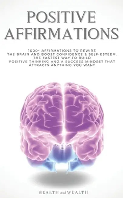 Positive Affirmations: 1000+ Affirmations to Rewire the Brain and Boost Confidence & Self-esteem. T by Health and Wealth