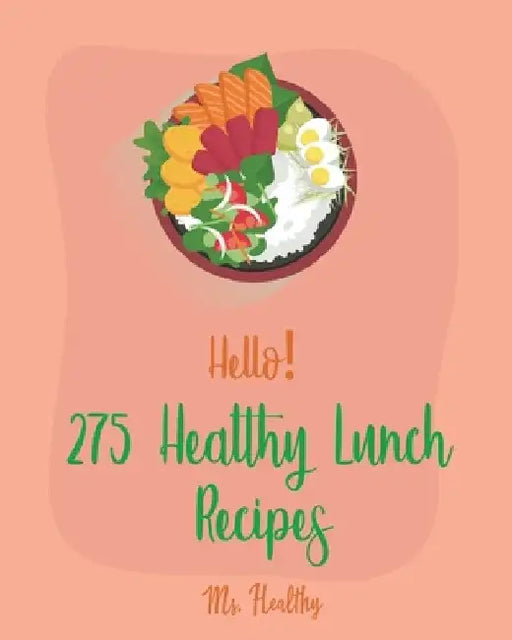 Hello! 275 Healthy Lunch Recipes: Best Healthy Lunch Cookbook Ever For Beginners [Book 1] by Healthy