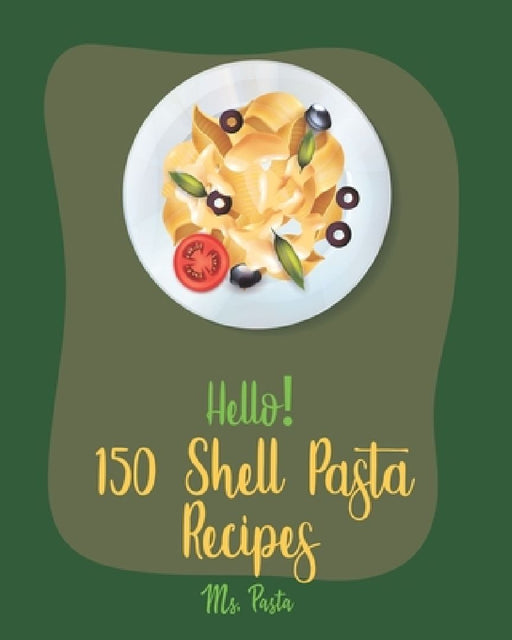Hello! 150 Shell Pasta Recipes: Best Shell Pasta Cookbook Ever For Beginners [Book 1] by Pasta