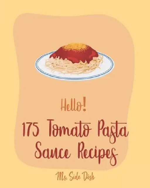 Hello! 175 Tomato Pasta Sauce Recipes: Best Tomato Pasta Sauce Cookbook Ever For Beginners [Book 1] by Side Dish