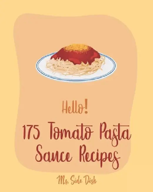 Hello! 175 Tomato Pasta Sauce Recipes: Best Tomato Pasta Sauce Cookbook Ever For Beginners [Book 1] by Side Dish
