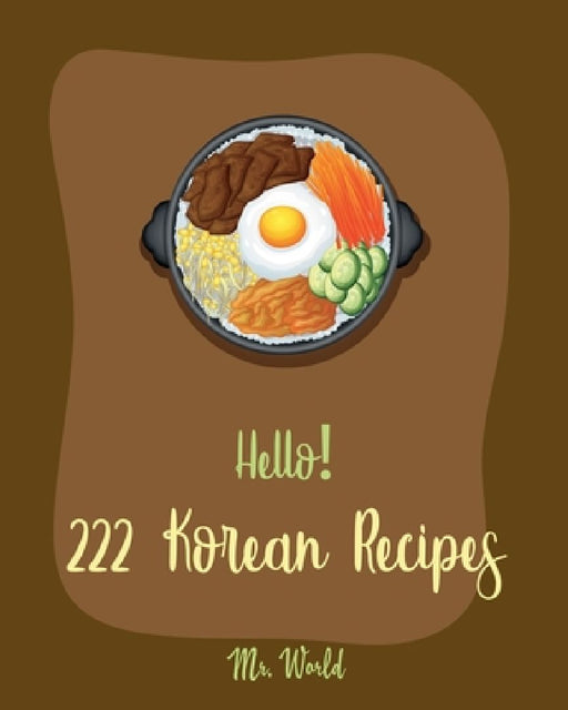 Hello! 222 Korean Recipes: Best Korean Cookbook Ever For Beginners [Book 1] by World