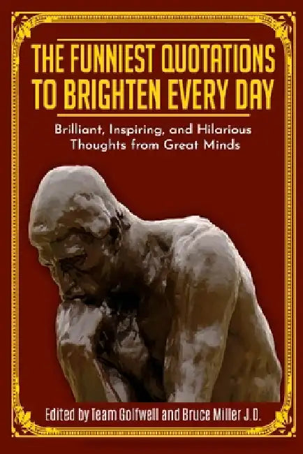 The Funniest Quotations to Brighten Every Day: Brilliant, Inspiring, and Hilarious Thoughts from Great Minds by Bruce Miller J. D.