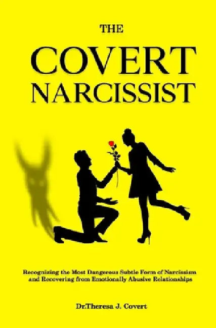 The Covert Narcissist: Recognizing the Most Dangerous Subtle Form of Narcissism and Recovering from Emotionally Abusive Relationships by Dr Theresa J. Covert