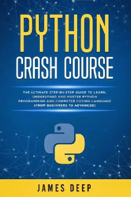 Python Crash Course: The Ultimate Step-By-Step Guide to Learn, Understand, and Master Python Programming and Computer Coding Language (From by James Deep