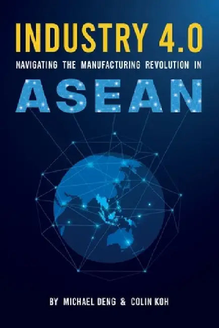 Industry 4.0: Navigating The Manufacturing Revolution in ASEAN by Colin Koh