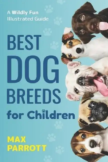 Best Dog Breeds For Children: A wildly fun illustrated guide by Max Parrott