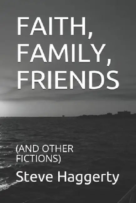 Faith, Family, Friends: (and Other Fictions) by Steve Haggerty