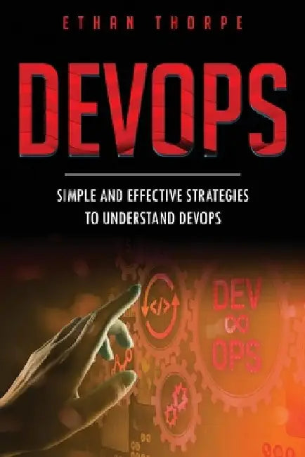 DevOps: Simple and Effective Strategies to Understanding DevOps by Ethan Thorpe