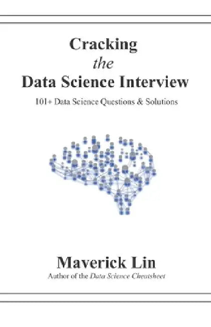 Cracking the Data Science Interview: 101+ Data Science Questions & Solutions by Maverick Lin