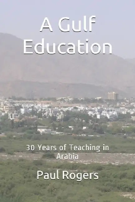 A Gulf Education: 30 Years of Teaching in Arabia by Paul Rogers