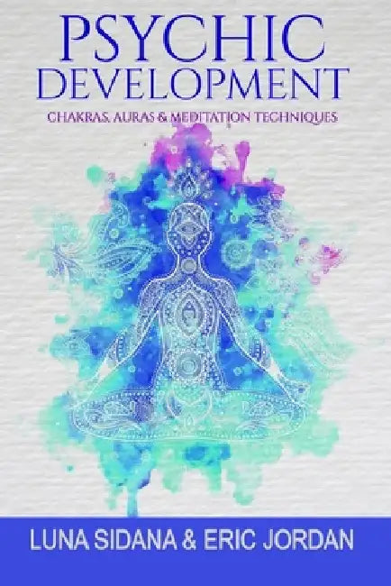 Psychic Development: Chakras, Auras & Meditation Techniques by Eric Jordan