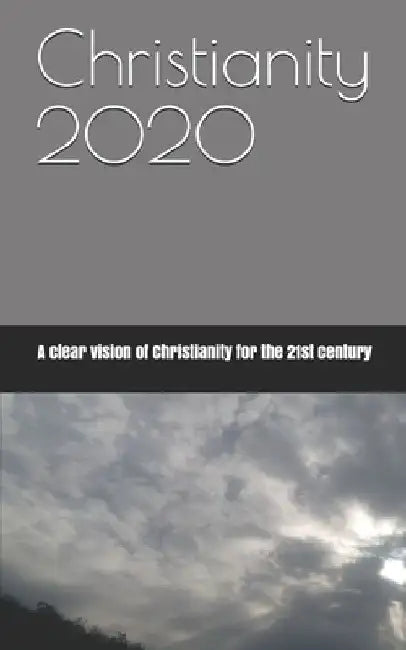 Christianity 2020: A clear vision of Christianity for the 21st century by Steven C. Shaffer