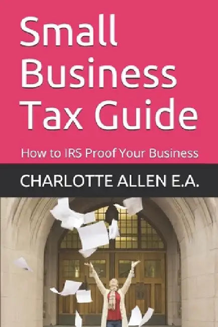 Small Business Tax Guide: How to IRS Proof Your Business by Charlotte Allen E. a.