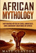 African Mythology: Captivating Myths of Gods, Goddesses, and Legendary Creatures of Africa by Matt Clayton