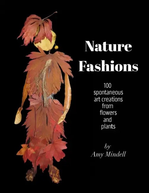 Nature Fashions: 100 Spontaneous Art Creations from Flowers and Plants by Amy Mindell