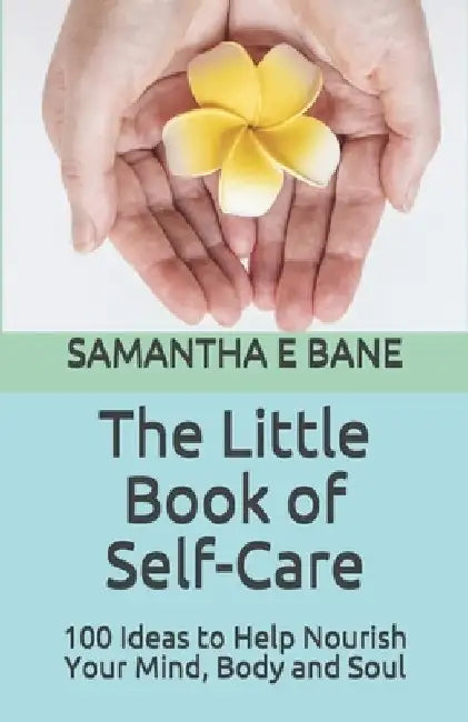 The Little Book of Self-Care: 100 Ideas to Help Nourish Your Mind, Body and Soul by Samantha E. Bane