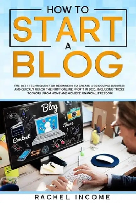 how to start a blog: The best techniques for beginners to create a blogging business and quickly reach the first online profit in 2020, inc by Rachel Income