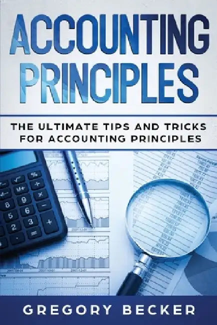 Accounting Principles: The Ultimate Tips and Tricks for Accounting Principles by Gregory Becker