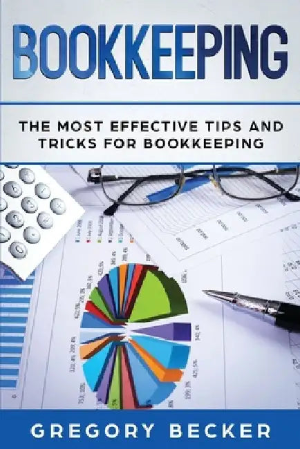 Bookkeeping: The Most Effective Tips And Tricks For Bookkeeping by Gregory Becker