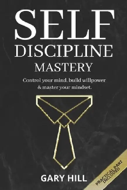 Self-Discipline Mastery: Control Your Mind, Build Willpower & Master Your Mindset. Learn Habits to Overcome Procrastination, Increase Self-Conf by Gary Hill