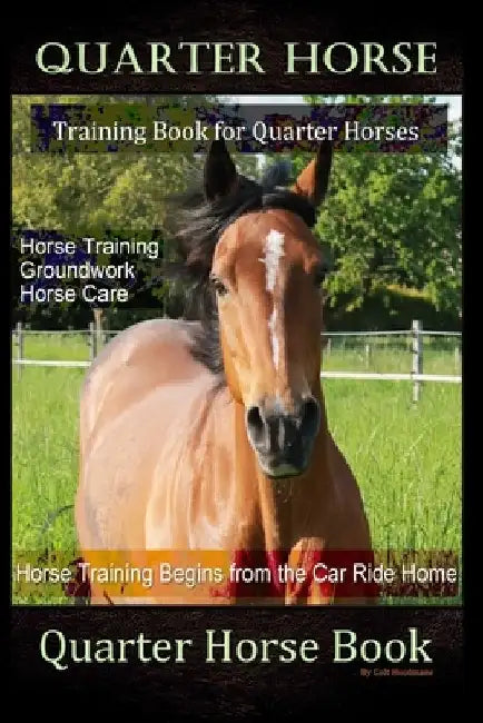 Quarter Horse Training Book Quarter Horses, Horse Training, Groundwork, Horse Care, Horse Training Begins From the Trailer Ride Home, Quarter Horse Bo by Colt Hoofmane