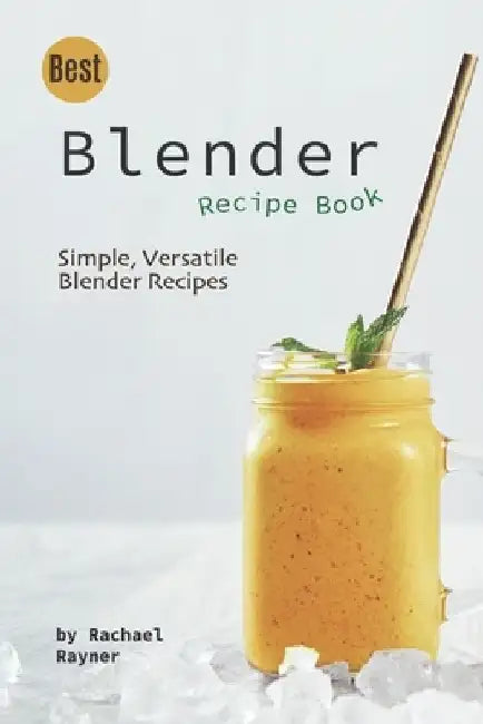 Best Blender Recipe Book: Simple, Versatile Blender Recipes by Rachael Rayner