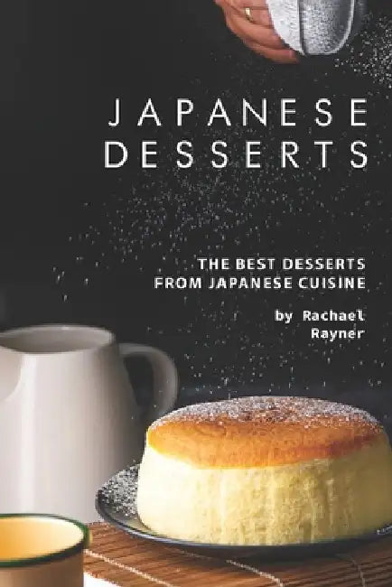 Japanese Desserts: The Best Desserts from Japanese Cuisine by Rachael Rayner