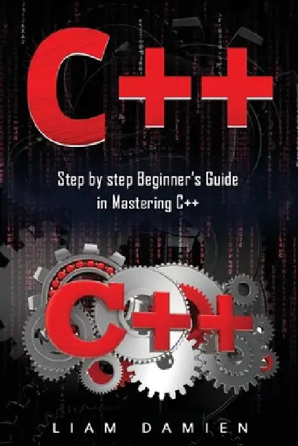 C++: Step by step Beginners Guide in Mastering C++ by Liam Damien