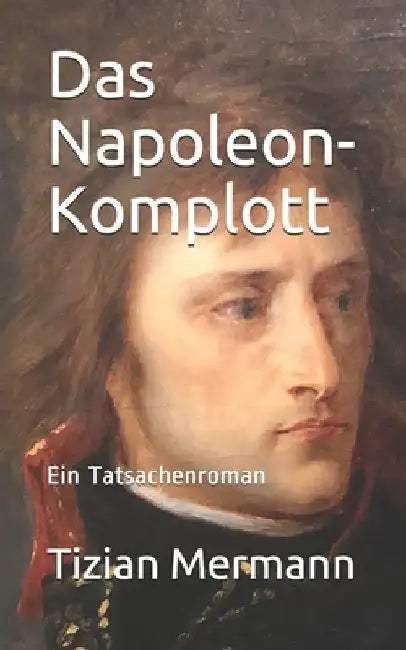 Das Napoleon-Komplott: Ein Tatsachenroman by Mermann, Tizian
