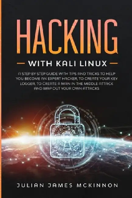 Hacking with Kali Linux: A Step by Step Guide with Tips and Tricks to Help You Become an Expert Hacker, to Create Your Key Logger, to Create a by Julian James McKinnon